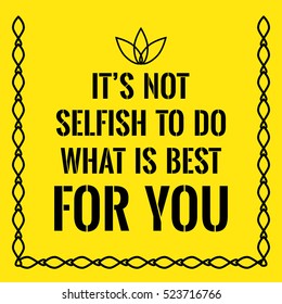 Motivational quote. It's not selfish to do what is best for you. On yellow background.