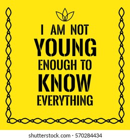 Motivational quote. I am not young enough to know everything. On yellow background.