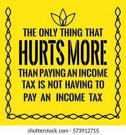 Motivational quote. The only thing that hurts more than paying an income tax is not having to pay an income tax. On yellow background.