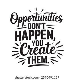 Motivational Quote Opportunities don't happen you create them