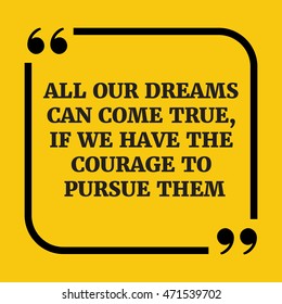 Motivational quote.All our dreams can come true, if we have the courage to pursue them.On yellow background.