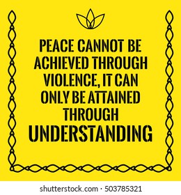 Motivational quote. Peace cannot be achieved through violence, it can only be attained through understanding. On yellow background.