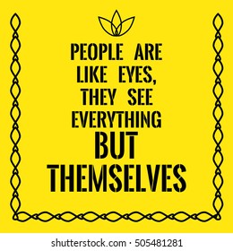 Motivational quote. People are like eyes, they see everything but themselves. On yellow background.