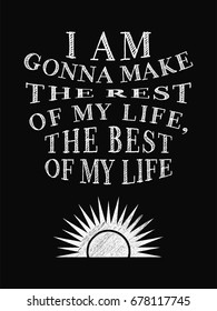 Motivational Quote Poster. I Am Gonna Make the Rest of My Life, The Best of My Life. Chalk Calligraphy Style. Design Lettering.