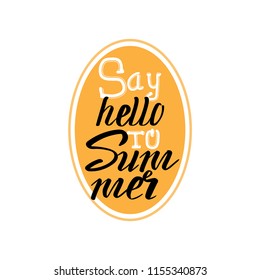 Motivational quote "Say hello to summer ". Hand written sign for every design production. Vector