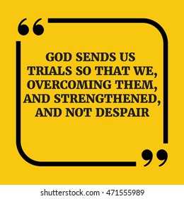 Motivational quote.God sends us trials so that we, overcoming them, and strengthened, and not despair.On yellow background.