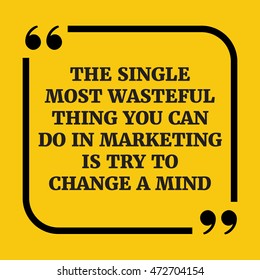 Motivational quote.The single most wasteful thing you can do in marketing is try to change a mind.On yellow background.