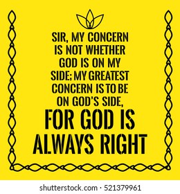 Motivational quote. Sir, my concern is not whether God is on my side; my greatest concern is to be on God's side, for God is always right. On yellow background.