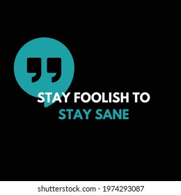 Motivational quote for social media on black background. Stay Foolish To Stay Sane. Inspirational quote with large quotation mark. Vector quote