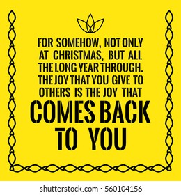 Motivational quote. For somehow, not only at Christmas, but all the long year through. The joy that you give to others is the joy that comes back to you. On yellow background.