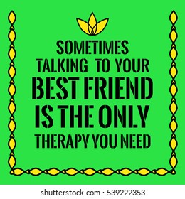 Motivational quote. Sometimes talking to your best friend is the only therapy you need. On green background.