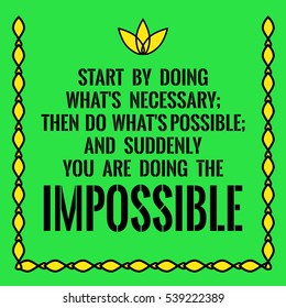 Motivational quote. Start by doing what's necessary; then do what's possible; and suddenly you are doing the impossible. On green background.