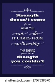 Motivational Quote. Strength doesn’t come from what you can do. It comes from overcoming the things you once thought you couldn’t