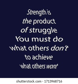 Motivational quote. Strength is the product of struggle. You must do what others don’t to achieve what others wont