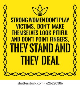 Motivational quote. Strong women don't play victims, don't make themselves look pitiful and don't point fingers, they stand and they deal. On yellow background.