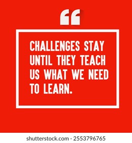 Motivational quote for success - " Challenges stay until they teach us what we need to learn."