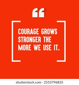 Motivational quote for success - " Courage grows stronger the more we use it."