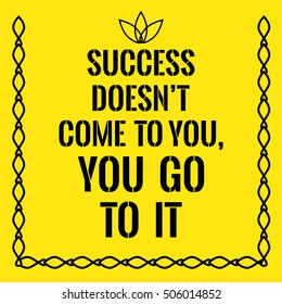 Motivational quote. Success doesn't come to you,you go to it. On yellow background.