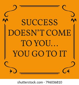 Motivational quote. Success doesn't come to youâ?¦you go to it. On orange background.