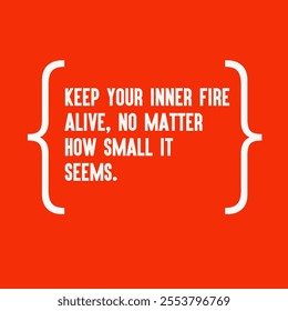 Motivational quote for success - " Keep your inner fire alive, no matter how small it seems"