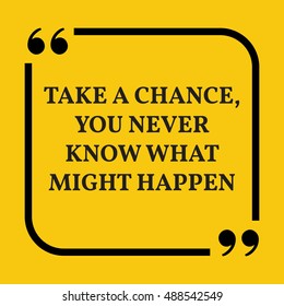 Motivational quote. Take a chance, you never know what might happen. On yellow background.