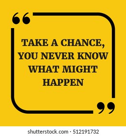 Motivational quote. Take a chance, you never know what might happen. On yellow background.