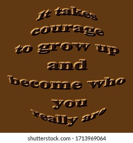 Motivational Quote. It Takes Courage To Grow Up And Become Who You Really Are