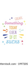 a motivational quote that says create something today even if it sucks