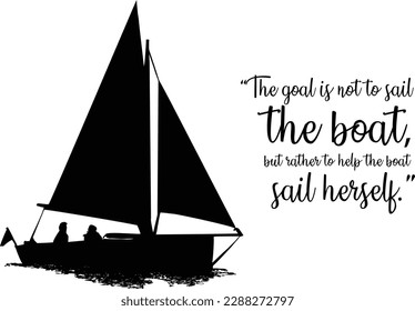 Motivational quote "The goal is not to sail the boat, but rather to help the boat sail herself" silhouette illustration isolated over white background.