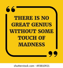 Motivational quote. There is no great genius without some touch of madness. On yellow background.