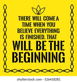 Motivational quote. There will come a time when you believe everything is finished. That will be the beginning. On yellow background.