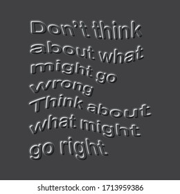 Motivational quote. Don’t think about what might go wrong. Think about what might go right