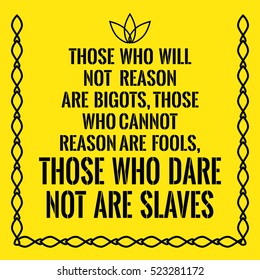 Motivational quote. Those who will not reason are bigots, those who cannot reason are fools, those who dare not are slaves. On yellow background.