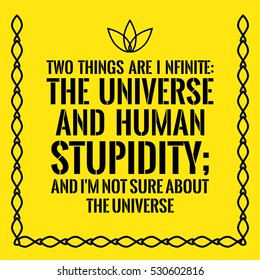 Motivational quote. Two things are infinite: the universe and human stupidity; and I'm not sure about the universe. On yellow background.