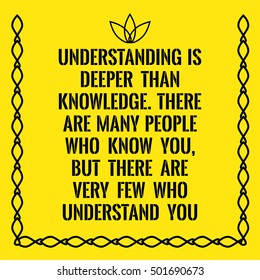 Motivational quote. Understanding is deeper than knowledge. There are many people who know you, but there are very few who understand you. On yellow background.
