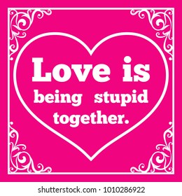 Motivational quote for Valentine's Day. Love is being stupid together.  Vector illustration isolated on pink background.
