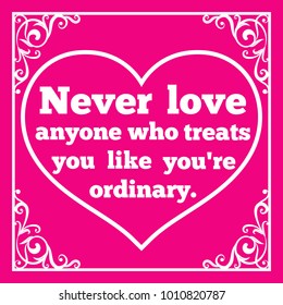 Motivational quote for Valentine's Day. Never love anyone who treats you like you're ordinary.  Vector illustration isolated on pink background.