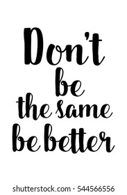 Motivational quote, vector lettering poster. Black calligraphy isolated on white background. Don't be the same be better
