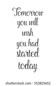 Motivational quote, vector lettering poster. Black calligraphy isolated on white background. Tomorrow you will wish you had started today.