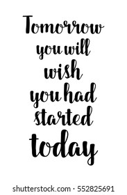 Motivational quote, vector lettering poster. Black calligraphy isolated on white background. Tomorrow you will wish you had started today.