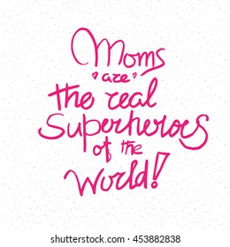 Motivational quote in vector. Moms are the real superheroes of the world. Perfect for posters. Isolated on white background