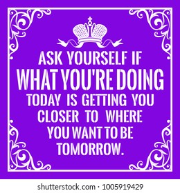 Motivational quote. Vintage style. Ask yourself if what you're doing today is getting you closer to where you want to be tomorrow. On purple background.