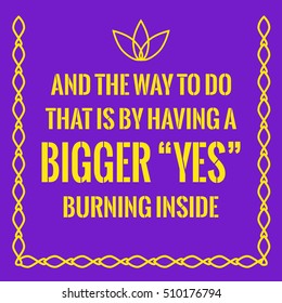 Motivational quote. And the way to do that is by having a bigger yes burning inside. On purple background.