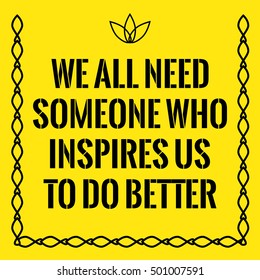 Motivational quote. We all need someone who inspires us to do better than we know how. On yellow background.