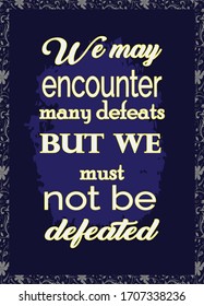 Motivational Quote. We may encounter many defeats but we must not be defeated