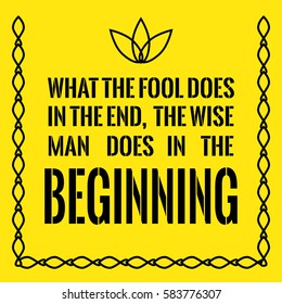 Motivational quote. What the fool does in the end, the wise man does in the beginning. On yellow background.