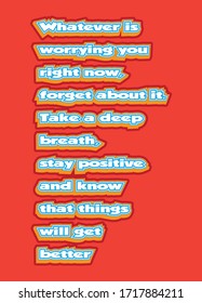Motivational quote. Whatever is worrying you right now, forget about it. Take a deep breath, stay positive and know that things will get better