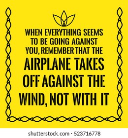 Motivational quote. When everything seems to be going against you, remember that the airplane takes off against the wind, not with it. On yellow background.