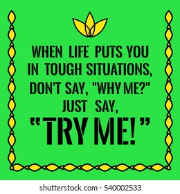 Motivational quote. When life puts you in tough situations, don't say, "Why me?"  Just say, "Try me!" On green background.
