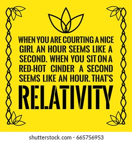 Motivational quote. When you are courting a nice girl an hour seems like a second. When you sit on a red-hot cinder a second seems like an hour. That's relativity. On yellow background.